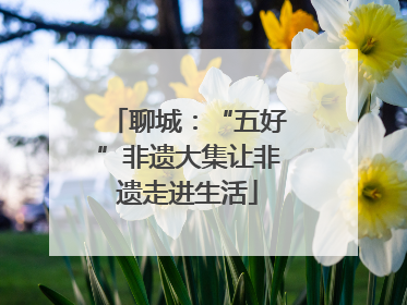 聊城：“五好”非遗大集让非遗走进生活