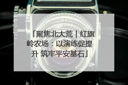 聚焦北大荒｜红旗岭农场：以演练促提升 筑牢平安基石