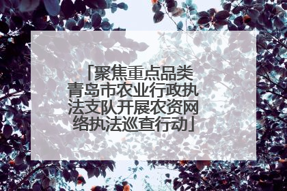 聚焦重点品类 青岛市农业行政执法支队开展农资网络执法巡查行动