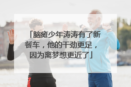 脑瘫少年涛涛有了新餐车，他的干劲更足，因为离梦想更近了