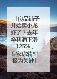 良品铺子开始卖小龙虾了？去年净利润下滑125%，专家称转型极为关键