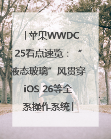 苹果WWDC 25看点速览：“液态玻璃”风贯穿iOS 26等全系操作系统