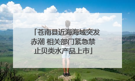 苍南县近海海域突发赤潮 相关部门紧急禁止贝类水产品上市