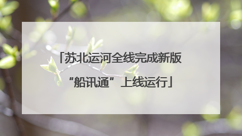 苏北运河全线完成新版“船讯通”上线运行
