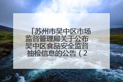 苏州市吴中区市场监督管理局关于公布吴中区食品安全监督抽检信息的公告（2025年第四期）