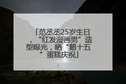 范丞丞25岁生日，“红发漫画男”造型曝光，晒“鹅十五”蛋糕庆祝