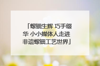 螺钿生辉 巧手缀华 小小媒体人走进非遗螺钿工艺世界