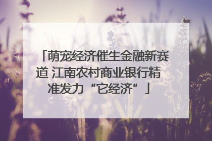 萌宠经济催生金融新赛道 江南农村商业银行精准发力“它经济”