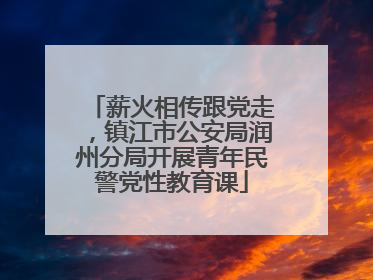 薪火相传跟党走，镇江市公安局润州分局开展青年民警党性教育课