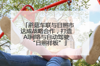 蘑菇车联与日照市达成战略合作，打造AI网络与自动驾驶“日照样板”