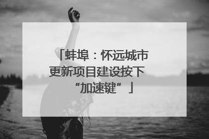 蚌埠：怀远城市更新项目建设按下“加速键”