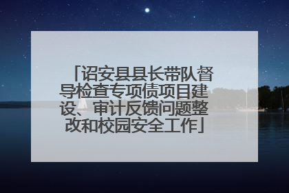 诏安县县长带队督导检查专项债项目建设、审计反馈问题整改和校园安全工作