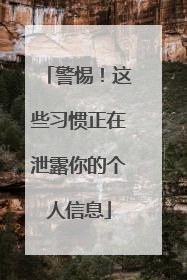 警惕！这些习惯正在泄露你的个人信息