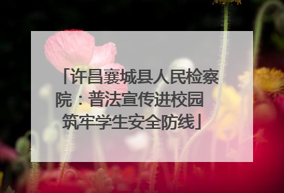 许昌襄城县人民检察院：普法宣传进校园 筑牢学生安全防线