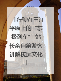 行驶在三江平原上的“东极列车” 站长亲自给游客讲解抚远文化