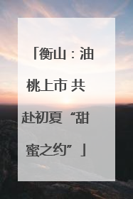 衡山：油桃上市 共赴初夏“甜蜜之约”
