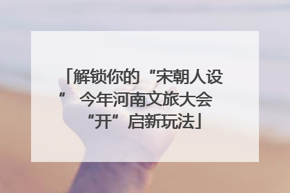 解锁你的“宋朝人设” 今年河南文旅大会“开”启新玩法