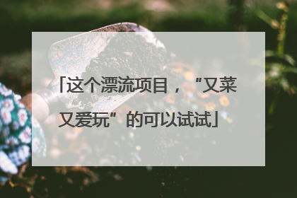 这个漂流项目，“又菜又爱玩”的可以试试