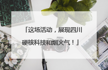 这场活动，展现四川硬核科技和烟火气！