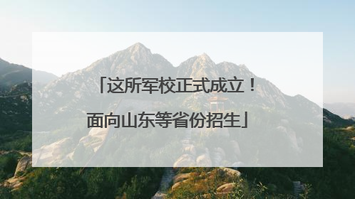这所军校正式成立！面向山东等省份招生