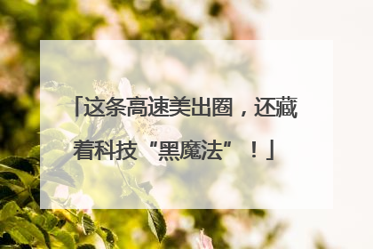 这条高速美出圈，还藏着科技“黑魔法”！