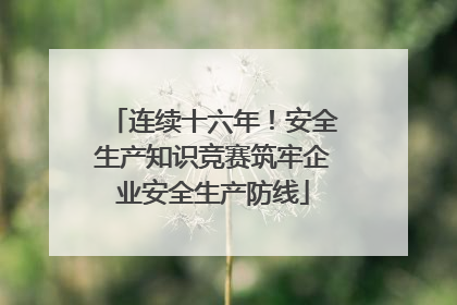 连续十六年！安全生产知识竞赛筑牢企业安全生产防线