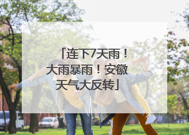 连下7天雨！大雨暴雨！安徽天气大反转