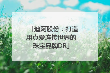 迪阿股份：打造用真爱连接世界的珠宝品牌DR