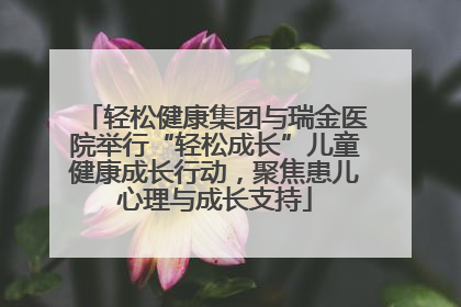 轻松健康集团与瑞金医院举行“轻松成长”儿童健康成长行动，聚焦患儿心理与成长支持