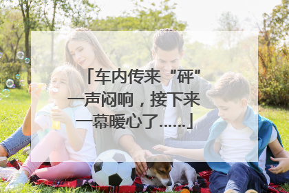 车内传来“砰”一声闷响，接下来一幕暖心了……