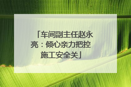 车间副主任赵永亮：倾心亲力把控施工安全关