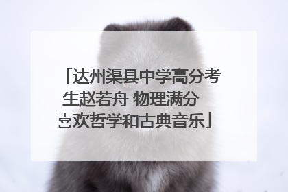 达州渠县中学高分考生赵若舟 物理满分 喜欢哲学和古典音乐