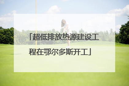 超低排放热源建设工程在鄂尔多斯开工