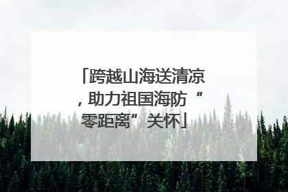 跨越山海送清凉，助力祖国海防“零距离”关怀
