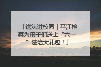 送法进校园｜平江检察为孩子们送上“六一”法治大礼包！