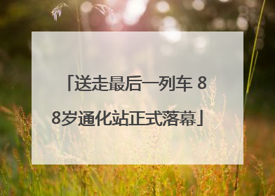 送走最后一列车 88岁通化站正式落幕