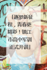 逐梦新征程，青春更精彩！镇江市高中军训正式开训