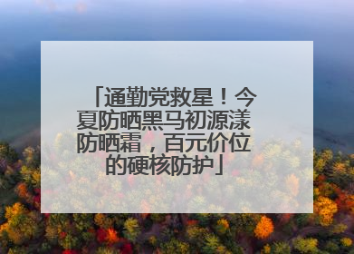 通勤党救星！今夏防晒黑马初源漾防晒霜，百元价位的硬核防护