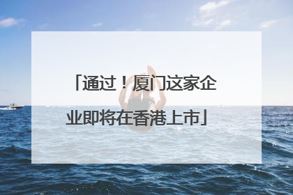 通过！厦门这家企业即将在香港上市