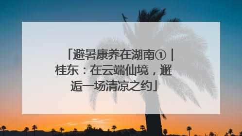 避暑康养在湖南①｜桂东：在云端仙境，邂逅一场清凉之约