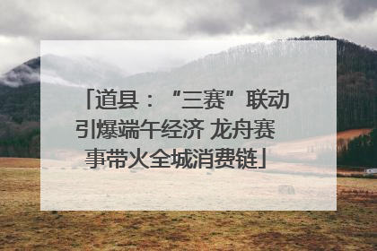道县：“三赛”联动引爆端午经济 龙舟赛事带火全城消费链
