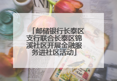 邮储银行长泰区支行联合长泰区锦溪社区开展金融服务进社区活动