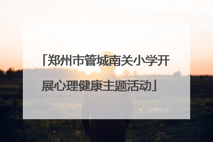 郑州市管城南关小学开展心理健康主题活动
