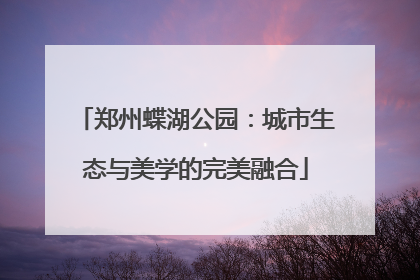 郑州蝶湖公园：城市生态与美学的完美融合