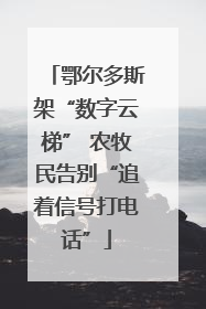鄂尔多斯架“数字云梯” 农牧民告别“追着信号打电话”
