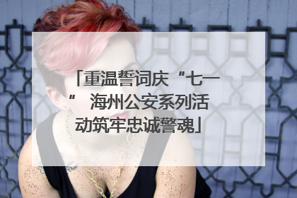 重温誓词庆“七一” 海州公安系列活动筑牢忠诚警魂
