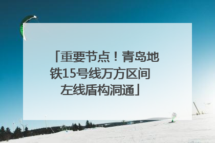 重要节点！青岛地铁15号线万方区间左线盾构洞通