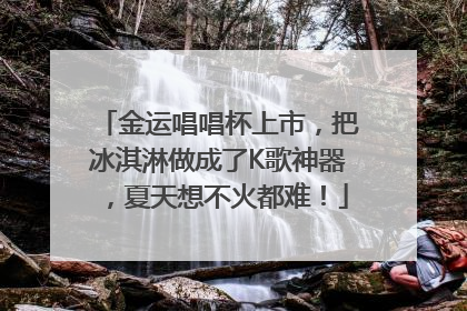 金运唱唱杯上市，把冰淇淋做成了K歌神器，夏天想不火都难！