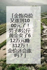 金饰克价又涨到1000元了！男子8公斤黄金卖了612万元赚312万！金价还会涨吗？