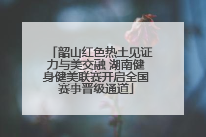 韶山红色热土见证力与美交融 湖南健身健美联赛开启全国赛事晋级通道